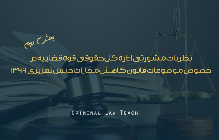 نظريات مشورتي اداره کل حقوقي قوه قضاييه در خصوص موضوعات قانون کاهش مجازات حبس تعزيري ۱۳۹۹ – بخش دوم